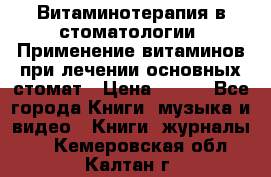 Витаминотерапия в стоматологии  Применение витаминов при лечении основных стомат › Цена ­ 257 - Все города Книги, музыка и видео » Книги, журналы   . Кемеровская обл.,Калтан г.